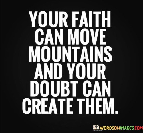 Your Faith Can Move Mountains And Your Doubt Can Create Them Quotes