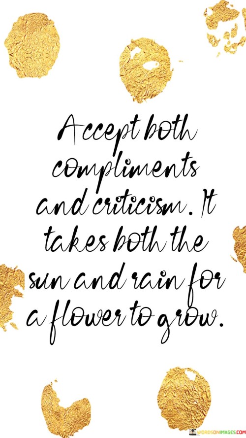 Accept Both Compliments And Criticism It Takes Both The Sun And Rain For A Flower To Grow Quote