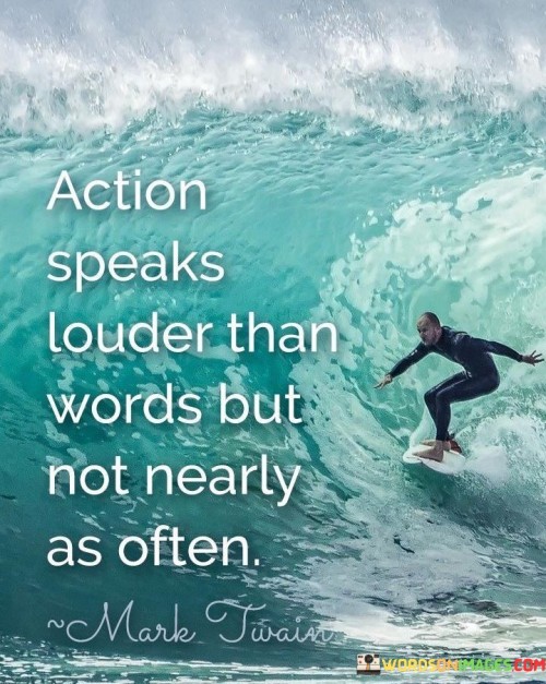 Action Speaks Louder Than Words But Not Nearly As Often Quote