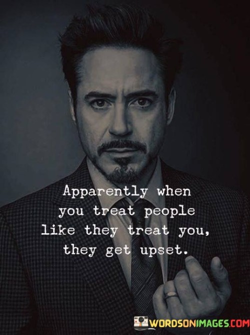 Apparently When You Treat People Like They Treat You They Get Upset Quote