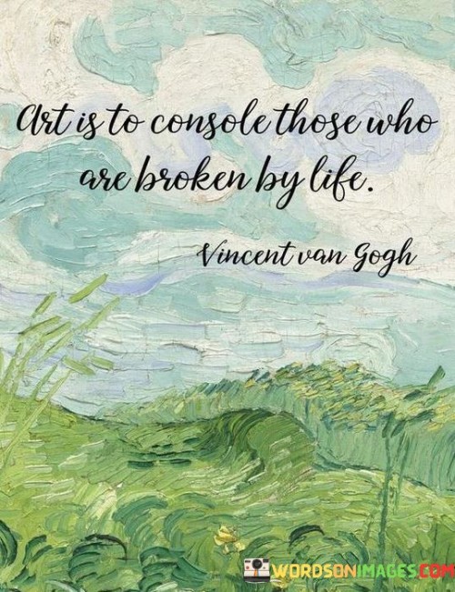 Art Is To Console Those Who Are Broekn By Life Quotes