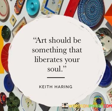 Art Should Be Something That Librates Your Soul Quotes