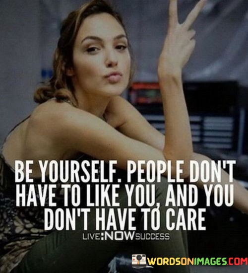 Be Yourself People Dont Have To Like You & You Dont Have To Care Quote