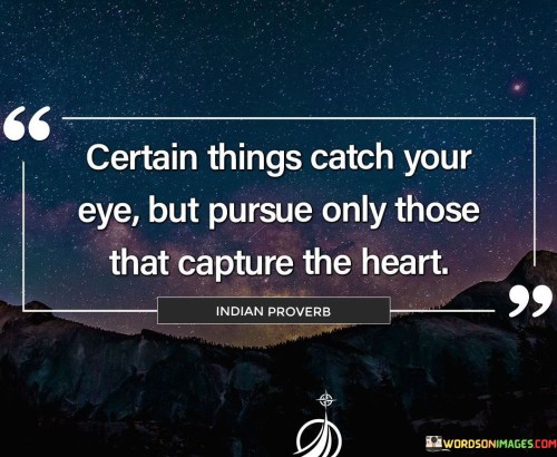 Certain-Things-Catch-Your-Eye-But-Pursue-Only-Those-That-Capture-The-Heart-Quote.jpeg