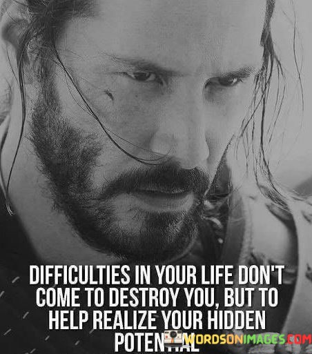 Difficulties-In-Your-Life-Dont-Come-To-Destroy-You-But-To-Help-Realize-Your-Hidden-Potential-Quote.jpeg