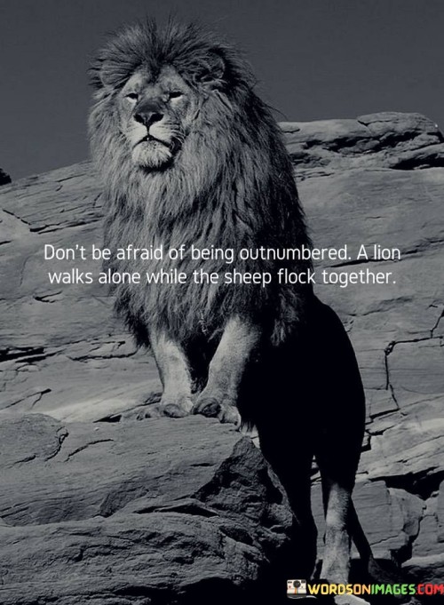 Dont Be Afraid Of Being Outnumbered A Lion Walks Alone Quote