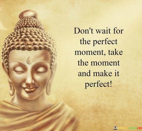 Don't Wait For The Perfect Moment Take The Moment Quote