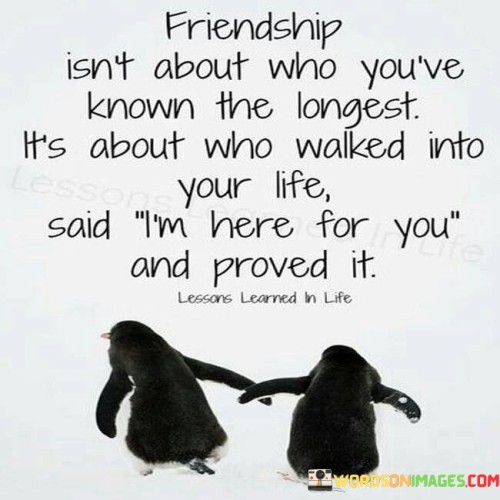 Friendship Isnt About Who Youve Know The Longest Its About Who Walked Into Your Life