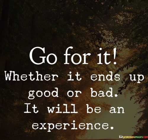 Go For It Whether It Ends Up Good Or Bad Quote
