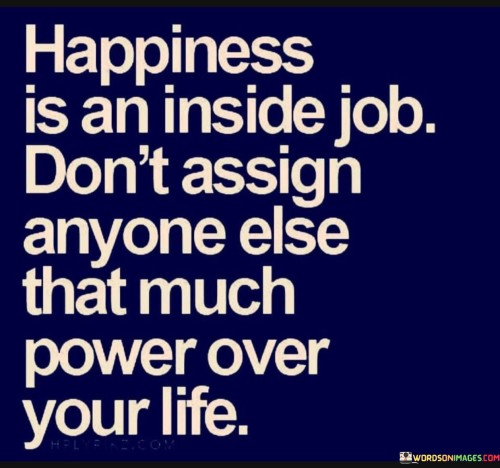 Happiness Is An Inside Job Don't Assign Anyone Else Quotes