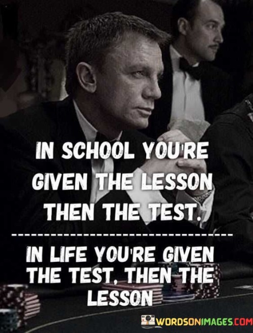 In School Youre Given The Lesson Then The Test In Real Life You Given Test Then Lthe Lesson Quote