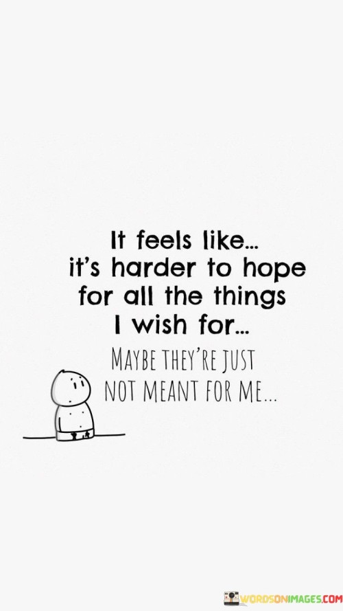 It Feels Like Its Harder To Hope Wish For Which Not Meant For Me Quote