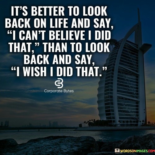 Its Better To Look Back On Life And Say I Can'tt Belive I Did That Quote