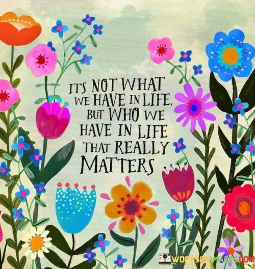 Its Not What We Have In Life But Who We Have In Life That Really Matters Quote