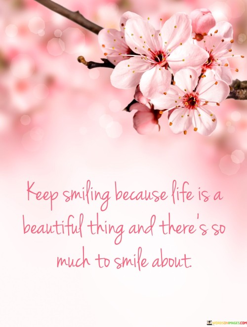 Keep-Smiling-Because-Life-Is-A-Beautiful-Thing-And-Theres-So-Much-To-Smile-About-Quote.jpeg