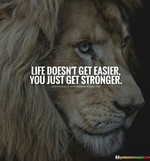 Life Doesn't Get Easier You Just Get Stronger Quote
