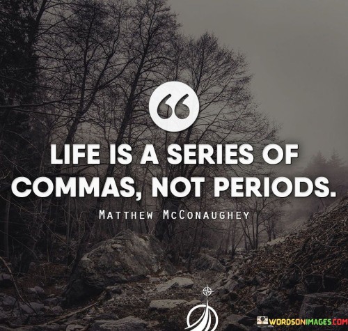 Life Is Series Of Commas Not Periods Quote