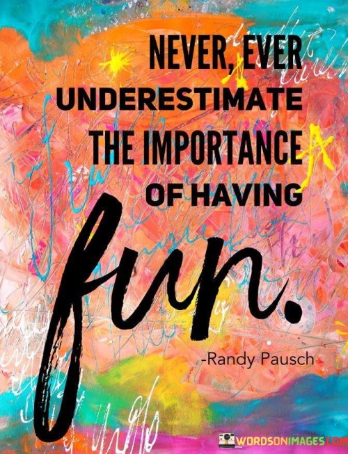 Never Ever Underestimate The Importance Of Having Fun Quotes