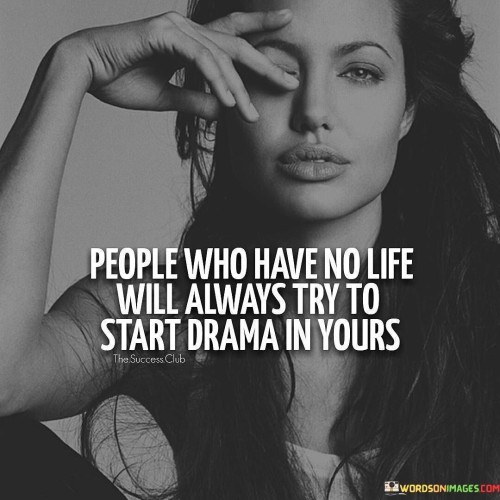 People-Who-Have-No-Life-Will-Always-Try-To-Start-Drama-In-Yours-Quote.jpeg