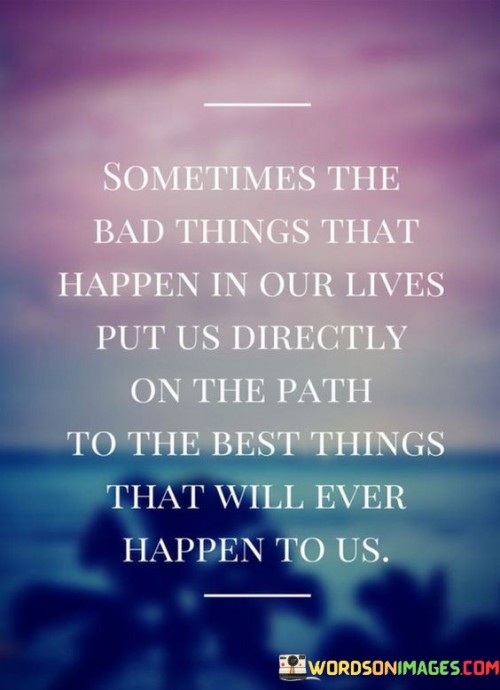 Sometimes The Bad Things That Happen In Your Lives Put Us Directly On The Path To The Best Thing Quo