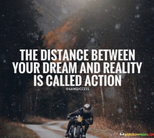 The Distance Between Your Dream And Reality Is Called Action Quote