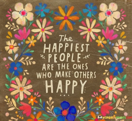 The Happiest People Are The Ones Who Make Others Happy Quote