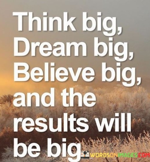 Think Big Dream Big Believe Big, And The Result Will Be Big Quote