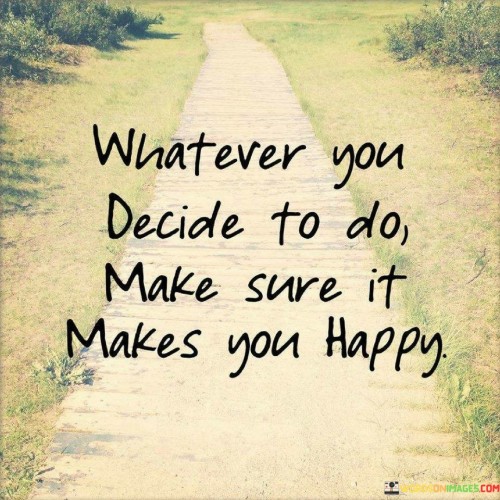 Whatever You Decide To Do Make Sure It Makes You Happy Quote