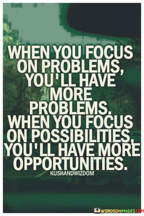 When You Focus On Problems Have More Problems Focus On Possibilities Have More Opportunities Quote