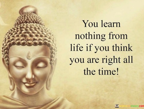 You Learn Nothing From Life If You Thing You Are Right Quote