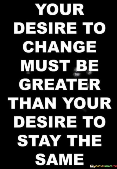 Your Desire To Change Must Be Greater Quotes
