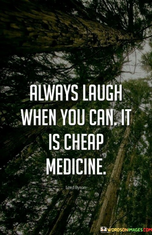 The quote celebrates the healing power of laughter. "Always laugh when you can" suggests seizing moments of joy. "Cheap medicine" symbolizes its therapeutic value. The quote emphasizes the importance of finding humor in life as a readily available and effective remedy for stress and sadness.

The quote underscores the cost-free nature of laughter's benefits. It highlights its accessibility and universal appeal, emphasizing that anyone can tap into its healing properties. "Cheap medicine" signifies the affordability of happiness and its ability to lift spirits without financial burden.

In essence, the quote speaks to the value of laughter in maintaining emotional well-being. It conveys the idea that humor is a simple yet potent elixir for the soul, offering relief from life's challenges. The quote reflects the importance of incorporating laughter into one's daily life to promote mental and emotional health.