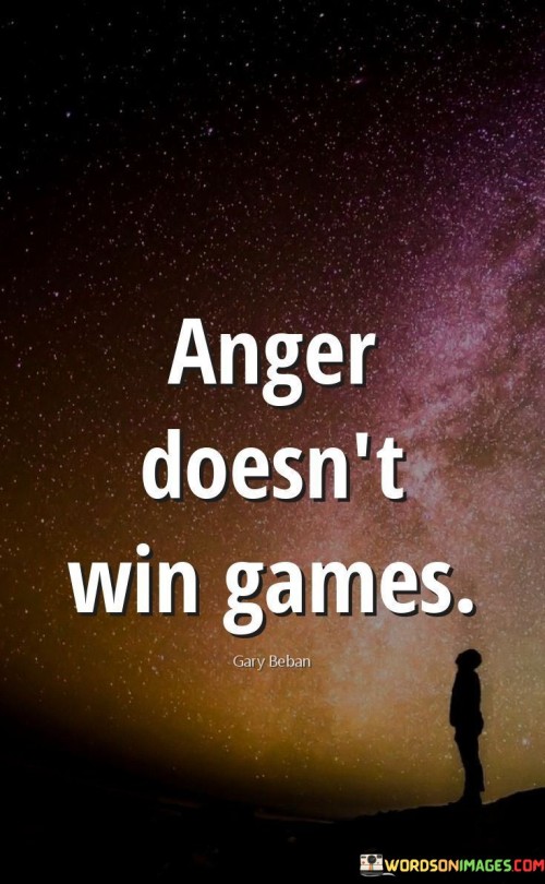 Getting angry doesn't lead to victory. In sports, anger can cloud judgment and hinder performance. Instead of focusing on the game, anger adds distraction. Success comes from strategy and skill, not from being angry. The quote teaches that a clear mind and determination win games, not just fury.

Anger often leads to mistakes. It can make players lose concentration and make poor decisions. Reacting angrily to setbacks wastes energy that could be channeled into improvement. The quote reminds us that maintaining composure and adapting to challenges with a clear mindset enhances the chance of success in any endeavor.

The quote's wisdom extends beyond sports. In life, anger seldom solves problems. It often escalates conflicts and damages relationships. Handling situations calmly and thoughtfully produces better outcomes. Whether in games or life, the quote underscores that anger is a counterproductive emotion, and rationality is the key to achieving real victories.