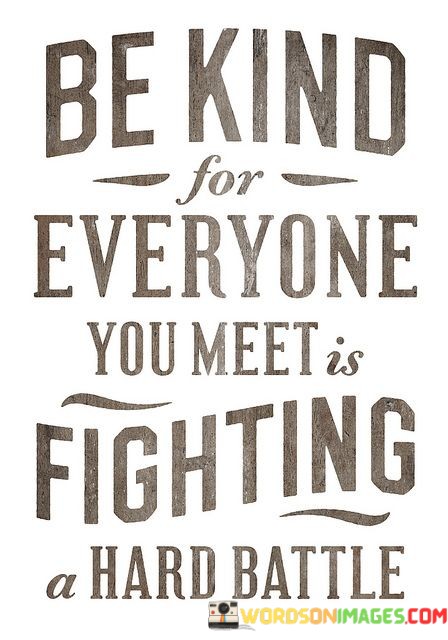 Be-Kind-For-Everyone-You-Meet-Is-Fighting-A-Hard-Battle-Quotes.jpeg