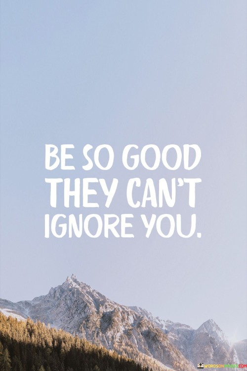 This quote suggests that by honing your skills and becoming exceptionally good at something, you'll naturally attract attention and recognition. Instead of seeking attention, focus on improving your abilities. When you excel, people can't help but notice. It's like a shining light that draws eyes effortlessly.

Being truly exceptional requires consistent effort and dedication. Just as a masterful musician captivates with their melody, your competence can't be ignored. However, this doesn't mean you shouldn't promote yourself. Skill combined with visibility can lead to great opportunities, like a talented artist gaining fans and fame.

Ultimately, the quote encourages a proactive approach to success. Strive to become outstanding in your field, creating a gravitational pull of attention. This way, your achievements speak loudly, making it impossible for others to overlook your value and expertise.