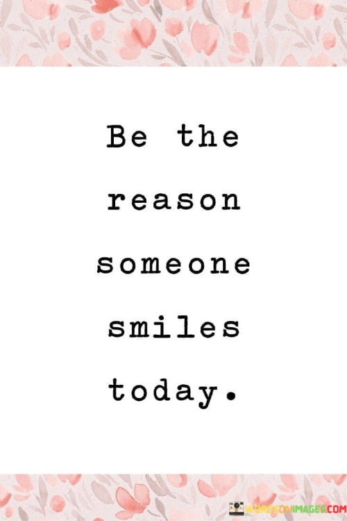 The quote advocates for spreading positivity and kindness. "Be the reason" emphasizes personal agency in brightening someone's day. "Someone smiles today" signifies the positive impact of simple acts of kindness. The quote encourages individuals to proactively contribute to others' happiness.

The quote underscores the power of small gestures. It highlights that a kind word or action can have a significant influence on someone's emotional state. "Smiles today" reflects the immediate, tangible effect of a thoughtful act, promoting a culture of empathy and goodwill.

In essence, the quote speaks to the importance of fostering a sense of community and compassion. It conveys the idea that by being kind and considerate, individuals can make a positive difference in the lives of those around them. The quote serves as a reminder of the potential for everyday actions to create happiness and brighten someone's day.
