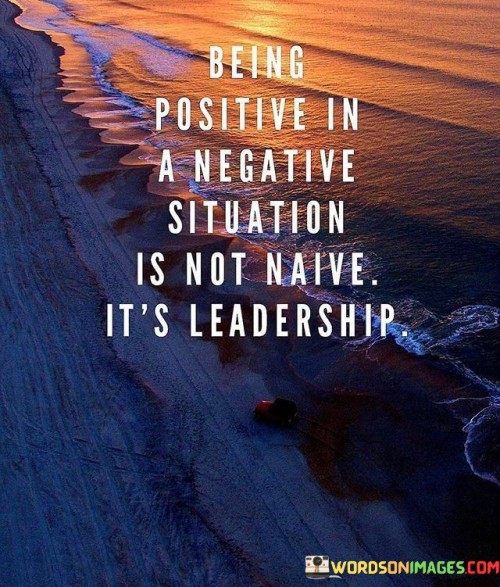 The quote redefines positivity as a form of leadership. "Being positive" signifies maintaining optimism. "In a negative situation" represents adversity. The quote conveys that staying positive during challenges isn't naivety but a form of leading by example, inspiring others to navigate difficulties with resilience.

The quote underscores the power of positive leadership. It emphasizes the impact of maintaining an optimistic attitude in adverse circumstances. "Leadership" reflects the ability to influence and motivate others, showing that optimism can be a potent force in guiding individuals through tough times.

In essence, the quote speaks to the transformative potential of positivity. It conveys that leaders who radiate optimism can inspire those around them to face adversity with courage and determination. The quote highlights the significance of a positive outlook as a hallmark of effective leadership, showcasing the ability to steer through challenges with grace and influence others to do the same.