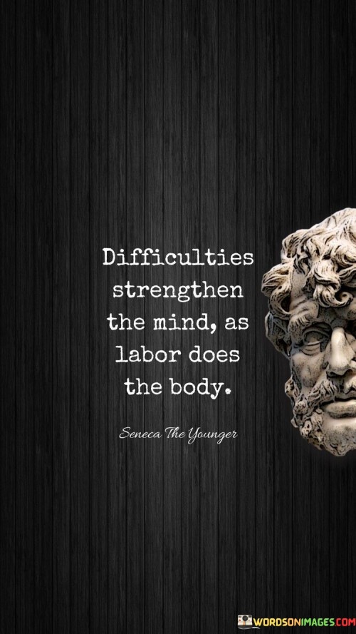 Difficulties Strenghthen The Mind As Labor Does The Body Quote