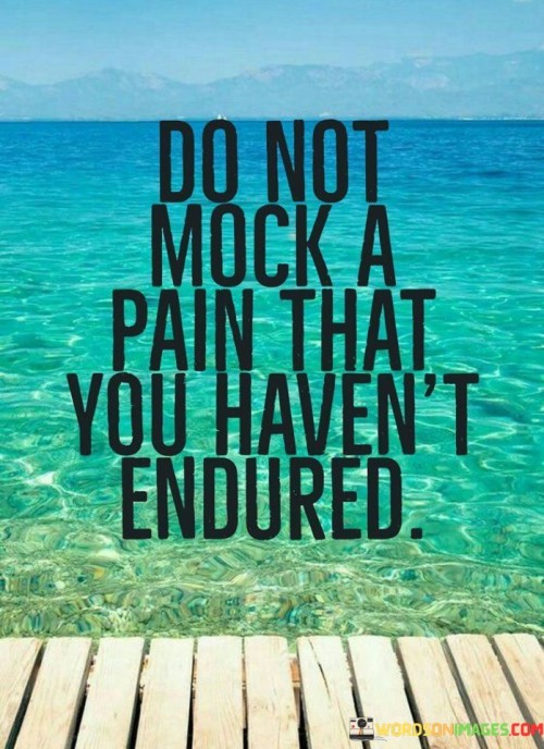 Do Not Mock A Pain That You Havent Endured Quote