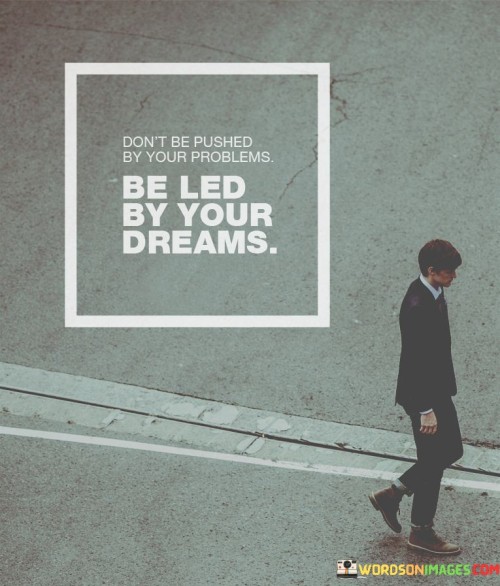 Don't Be Pushed By Your Problems Be Led By Your Dreams Quotes (2)