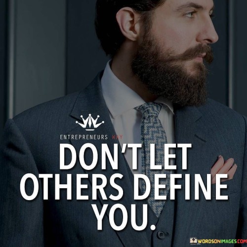 This quote advises against allowing others to shape your identity. You are not defined by their opinions. Instead, you define who you are. It's like being the author of your own story, not letting others write it.

Your worth isn't determined by others' judgments. This quote suggests owning your self-worth. Their views don't reflect your true value. It's about understanding that your identity is yours to craft, not for others to mold.

Empowerment comes from self-definition. The quote emphasizes the importance of self-perception. It's a reminder to stay true to yourself, regardless of external influences. When you don't let others define you, you stand strong in your authenticity and self-awareness.