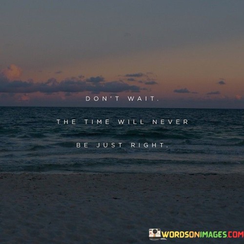 This quote advises against delaying action due to timing. Waiting for the "perfect" moment can lead to missed opportunities. Time doesn't align perfectly; waiting might mean never starting. It's like a reminder that there's no ideal time to begin, so start now.

Procrastination hinders progress. The quote emphasizes that readiness is within you. Delaying means forfeiting potential growth. Like a train that never departs, waiting indefinitely leads to nowhere. The quote encourages seizing the moment and embracing imperfections.

Action drives achievement. The quote highlights the importance of taking initiative. It's about realizing that success comes from acting despite timing imperfections. By not waiting for an elusive "right" moment, you propel yourself forward, increasing your chances of reaching your goals and aspirations.