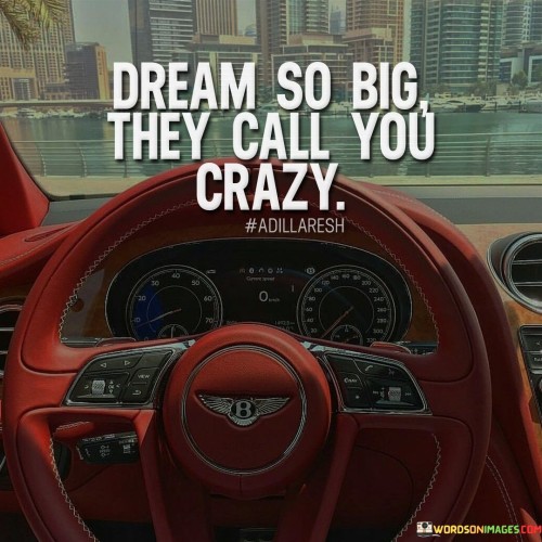 Dream So Big They Call You Crazy Quotes