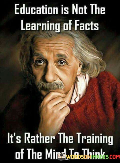 Education Is Not The Learning Of Facts Its Rather The Training Of The Mind To Think Quote