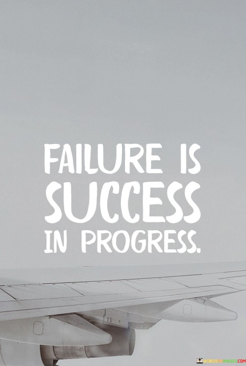 The quote redefines failure as a precursor to success. It suggests that setbacks are integral steps in the journey toward achievement. By highlighting the transformative potential of failure, the quote encourages a positive perspective that values the growth and learning that emerge from challenging experiences.

The quote portrays failure as a dynamic process. It implies that even in the face of setbacks, progress is underway. Instead of seeing failure as a final outcome, it's reframed as a part of the ongoing process of improvement, development, and eventual success.

The brevity of the quote captures a profound shift in perspective. It encapsulates the idea that failure is not a roadblock, but a stepping stone. The quote's message encourages individuals to view failures as valuable opportunities for growth, ultimately contributing to their journey toward success. It underscores the potential for transformation and the significance of resilience in the face of setbacks.