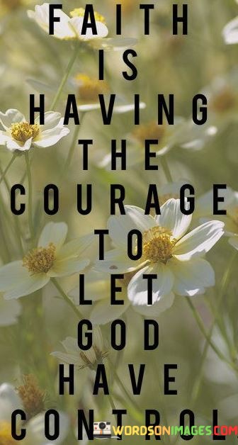 Faith-Is-Having-The-Courage-To-Let-God-Have-Control-Quotes.jpeg