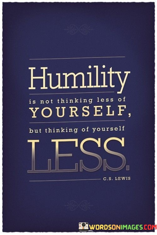 Humility Is Not Thinking Less Of Yourself Quotes