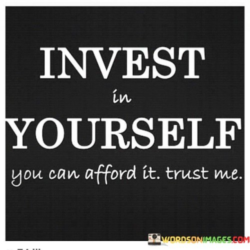 Invest In Yourself You Can Afford It Trust Me Quotes