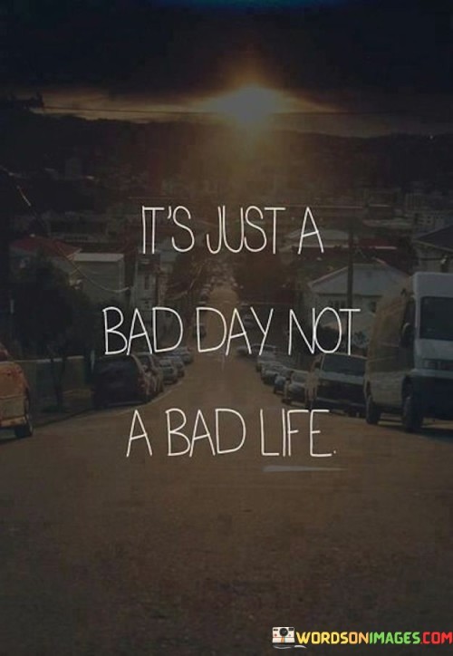 Its-Just-A-Bad-Day-Not-A-Bad-Life-Quotes.jpeg