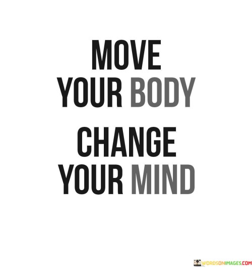Move Your Body Change Your Mind Quote